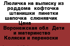 Люличка на выписку из роддома (кофточка, штанишки, пинетки,шапочка, слюнявчик) › Цена ­ 2 000 - Воронежская обл. Дети и материнство » Коляски и переноски   